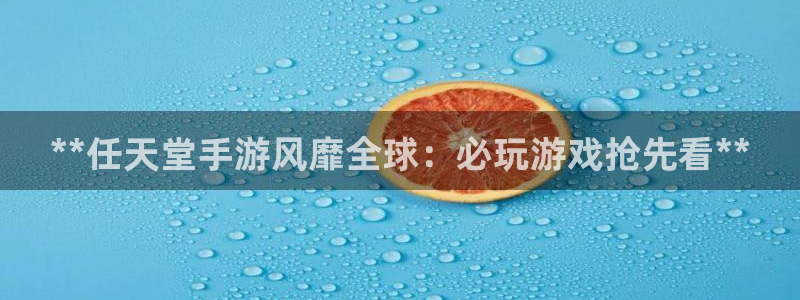 新宝GG创造奇迹客服怎么联系：**任天堂手游风靡全球：必玩游戏抢先看**