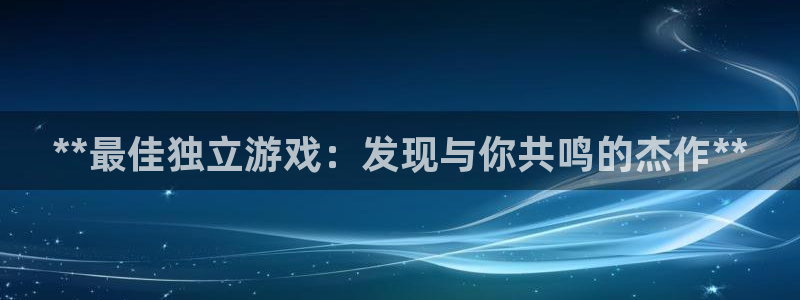 新宝gg创造奇迹在线登录：**最佳独立游戏：发现与你共鸣的杰作**