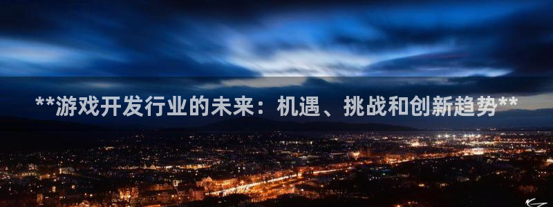 新宝一gg测速：**游戏开发行业的未来：机遇、挑战和创新趋势**