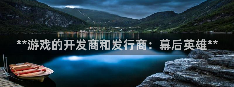 新宝gg创造奇迹平台怎么样：**游戏的开发商和发行商：幕后英雄**