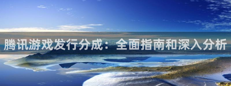 新宝gg创造奇迹登录首页：腾讯游戏发行分成：全面指南和深入分析
