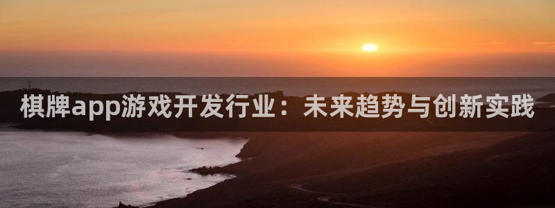 新宝gg官网登录找代理：棋牌app游戏开发行业：未来趋势与创新实践