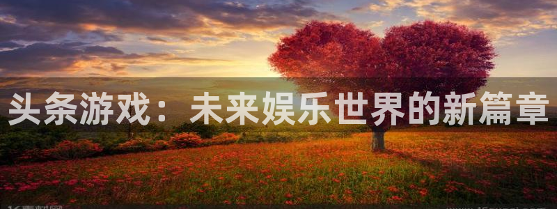 新宝gg官方注册1956：头条游戏：未来娱乐世界的新篇章