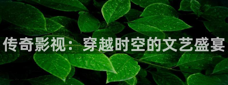影院视频aaa：传奇影视：穿越时空的文艺盛宴