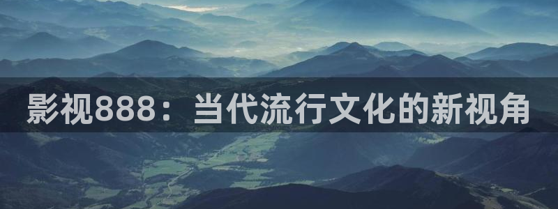 aa影院：影视888：当代流行文化的新视角