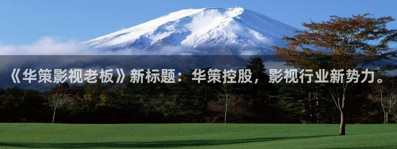aaa欧美电影：《华策影视老板》新标题：华策控股，影视行业新势力。