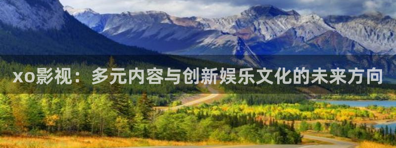 爱爱av午夜影院：xo影视：多元内容与创新娱乐文化的未来方向