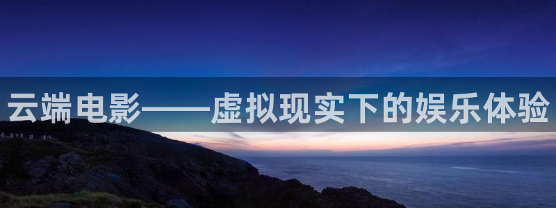 aa99影院：云端电影——虚拟现实下的娱乐体验