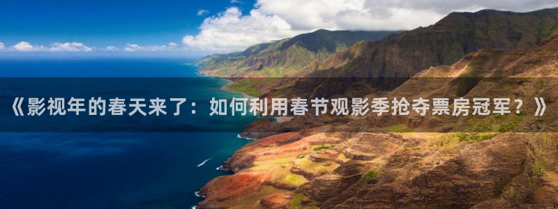 欧美aa免费大片：《影视年的春天来了：如何利用春节观影季抢夺票房冠军？》