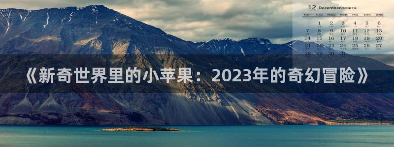 欧美aaaaaaaaaaa大片：《新奇世界里的小苹果：2023年的奇幻冒险》