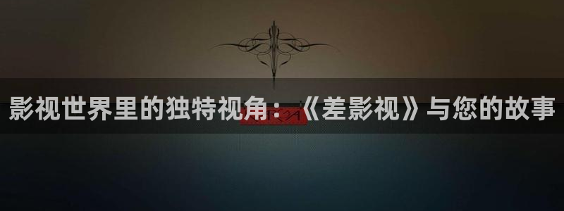 午夜影院aaa片：影视世界里的独特视角：《差影视》与您的故事
