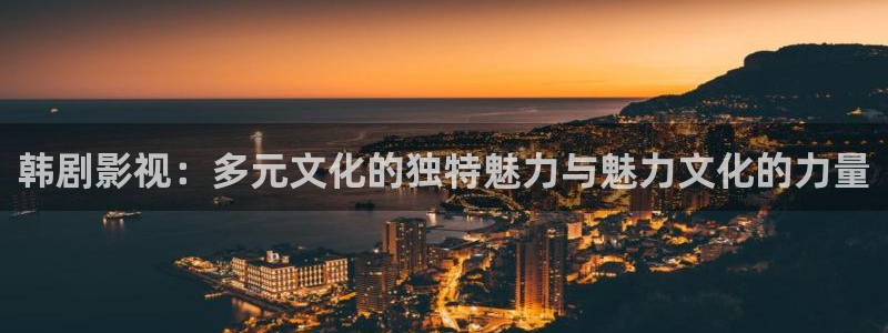 久久aa影院：韩剧影视：多元文化的独特魅力与魅力文化的力量